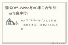 潮牌Off-White与AC米兰合作 这一波你会冲吗？