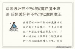 暗黑破坏神不朽地狱魔匣魔王攻略 暗黑破坏神不朽地狱魔匣魔王怎么打