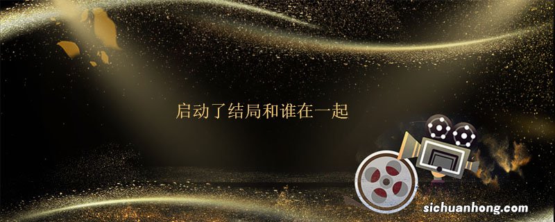 启动了结局和谁在一起 启动了大结局