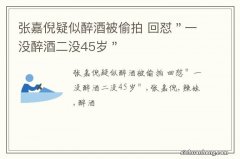 张嘉倪疑似醉酒被偷拍 回怼＂一没醉酒二没45岁＂