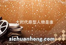 大时代原型人物是谁 大时代里面的人物原型