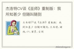 杰洛特CV谈《巫师》重制版：我所知甚少 但随叫随到