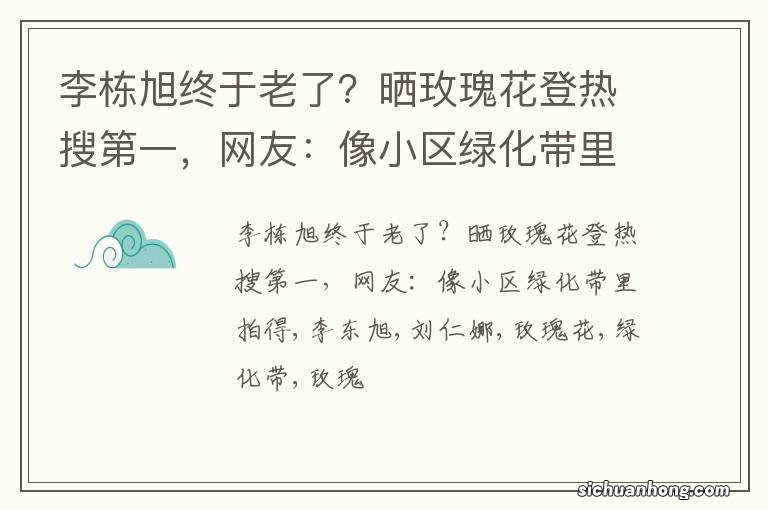 李栋旭终于老了？晒玫瑰花登热搜第一，网友：像小区绿化带里拍得