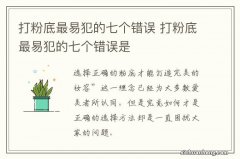 打粉底最易犯的七个错误 打粉底最易犯的七个错误是