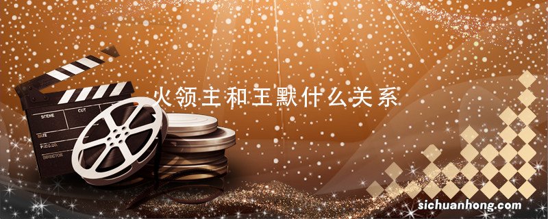 火领主和王默什么关系 王默和火领主的关系