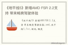 《地平线5》新增AMD FSR 2.2支持 带来畅爽驾驶体验