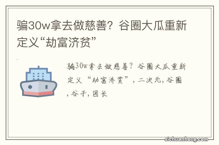 骗30w拿去做慈善？谷圈大瓜重新定义“劫富济贫”