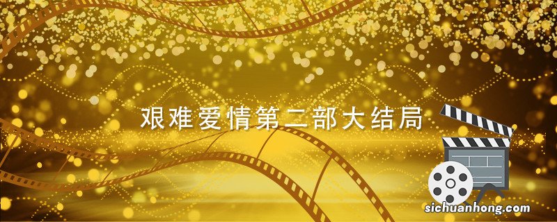 艰难爱情第二部大结局 艰难爱情第二部大结局剧情