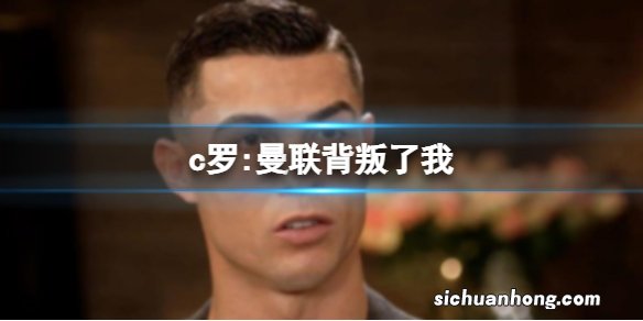 c罗:曼联背叛了我 摩根专访C罗先行预告释出访谈中C罗炮轰曼联