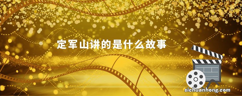 定军山讲的是什么故事 定军山讲了什么故事