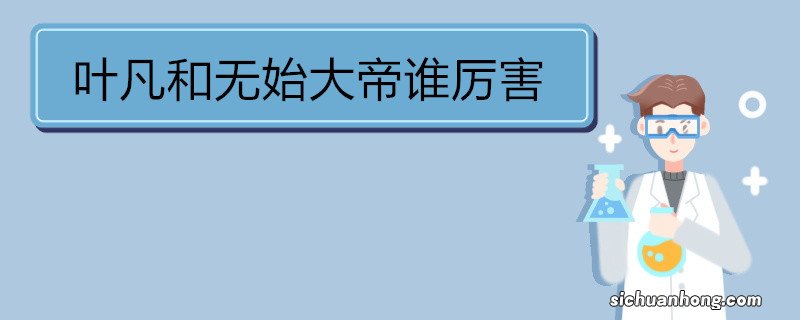 叶凡和无始大帝谁厉害 《遮天》简介