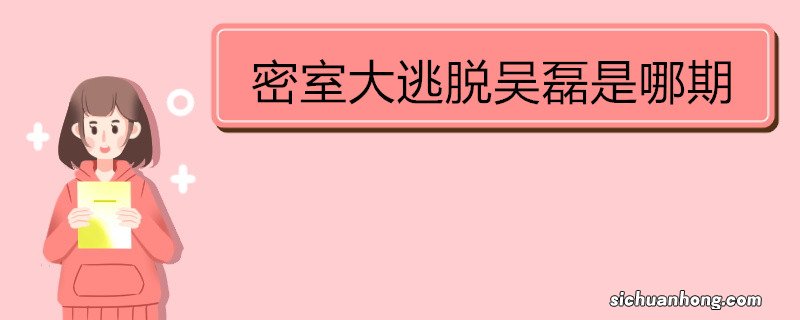 密室大逃脱吴磊是哪期 《明星大侦探》节目特色