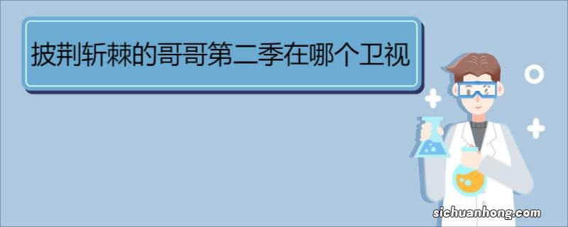 披荆斩棘的哥哥第二季在哪个卫视 《披荆斩棘第二季》节目简介