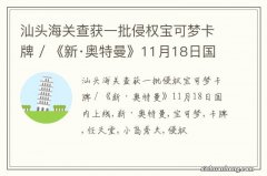 汕头海关查获一批侵权宝可梦卡牌 / 《新·奥特曼》11月18日国内上线