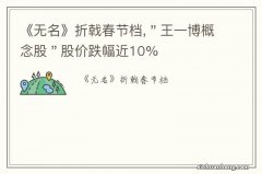 《无名》折戟春节档,＂王一博概念股＂股价跌幅近10%