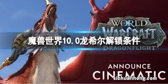 魔兽世界10.0小龙人怎么解锁 魔兽世界10.0龙希尔解锁条件