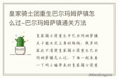 皇家骑士团重生巴尔玛姆萨镇怎么过-巴尔玛姆萨镇通关方法