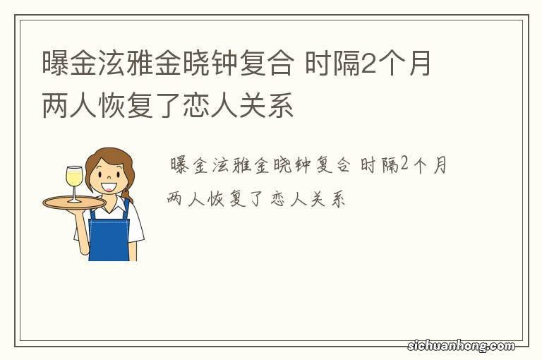 曝金泫雅金晓钟复合 时隔2个月两人恢复了恋人关系