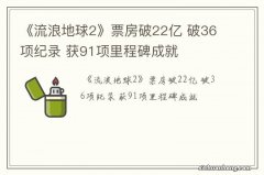 《流浪地球2》票房破22亿 破36项纪录 获91项里程碑成就