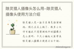 除灵猎人摄像头怎么用-除灵猎人摄像头使用方法介绍