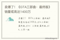 卖爆了！《GTA三部曲：最终版》销量或高达1400万