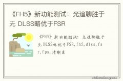 《FH5》新功能测试：光追聊胜于无 DLSS略优于FSR