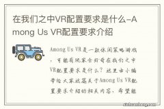 在我们之中VR配置要求是什么-Among Us VR配置要求介绍