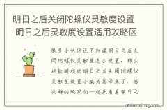 明日之后关闭陀螺仪灵敏度设置 明日之后灵敏度设置适用攻略区域行动