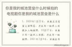 你是我的城池营垒什么时候拍的 电视剧你是我的城池营垒是什么时候拍的