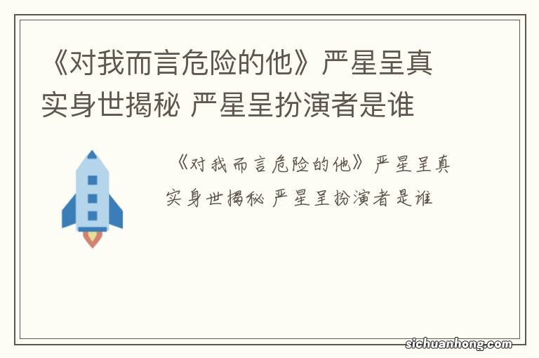 《对我而言危险的他》严星呈真实身世揭秘 严星呈扮演者是谁