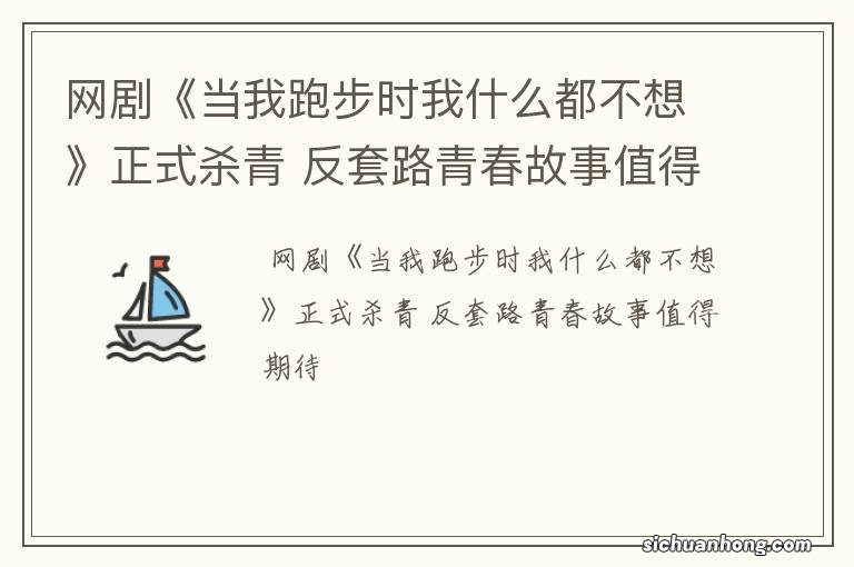 网剧《当我跑步时我什么都不想》正式杀青 反套路青春故事值得期待