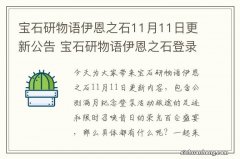 宝石研物语伊恩之石11月11日更新公告 宝石研物语伊恩之石登录活动旅途的足迹开启