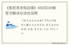 《索尼克未知边境》XSS仅30帧 官方解决办法也没用