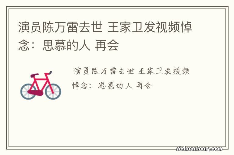 演员陈万雷去世 王家卫发视频悼念:思慕的人 再会