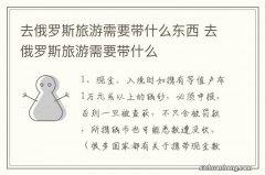 去俄罗斯旅游需要带什么东西 去俄罗斯旅游需要带什么