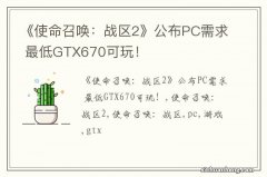 《使命召唤：战区2》公布PC需求 最低GTX670可玩！