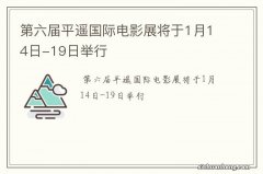 第六届平遥国际电影展将于1月14日-19日举行