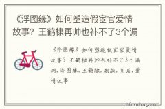 《浮图缘》如何塑造假宦官爱情故事？王鹤棣再帅也补不了3个漏洞