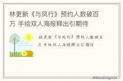 林更新《与凤行》预约人数破百万 手绘双人海报释出引期待