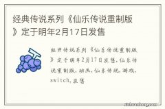 经典传说系列《仙乐传说重制版》定于明年2月17日发售