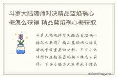 斗罗大陆魂师对决精品蓝焰祸心梅怎么获得 精品蓝焰祸心梅获取方法