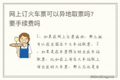 网上订火车票可以异地取票吗? 要手续费吗