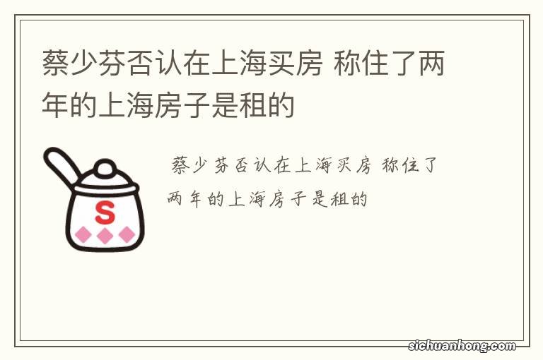 蔡少芬否认在上海买房 称住了两年的上海房子是租的