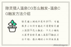 除灵猎人温泉CG怎么触发-温泉CG触发方法介绍