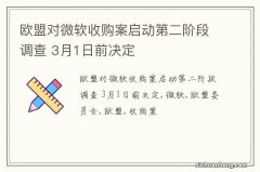 欧盟对微软收购案启动第二阶段调查 3月1日前决定