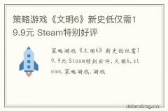 策略游戏《文明6》新史低仅需19.9元 Steam特别好评