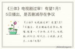 《三体》电视剧过审！有望1月15日播出，是否删减存在争议