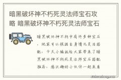 暗黑破坏神不朽死灵法师宝石攻略 暗黑破坏神不朽死灵法师宝石搭配推荐