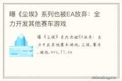 曝《尘埃》系列也被EA放弃：全力开发其他赛车游戏