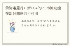 承诺难履行：新PS+的PC串流功能在部分国家仍不可用